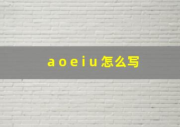 a o e i u 怎么写